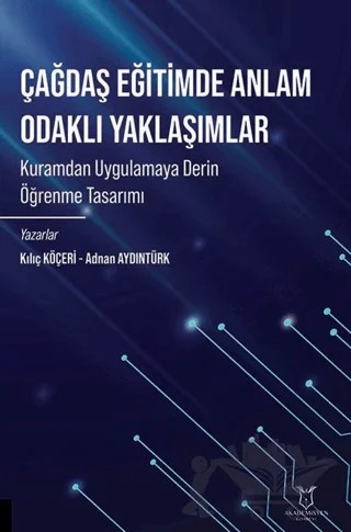 Çağdaş Eğitimde Anlam Odaklı Yaklaşımlar Kuramdan Uygulamaya Derin Öğrenme Tasarımı – Kılıç Köçeri, Adnan Aydıntürk – Akademisyen Kitabevi kitap kapağı
