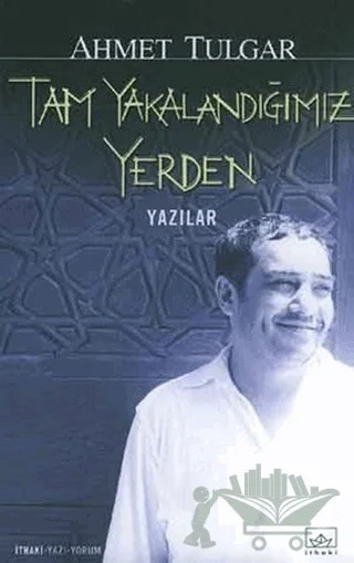 Tam Yakalandığımız Yerden – Ahmet Tulgar – İthaki Yayınları kitap kapağı