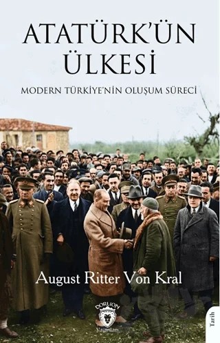 Atatürk’ün ÜlkesiModern Türkiye’nin Oluşum Süreci – August Ritter Von Kral – Dorlion Yayınları kitap kapağı