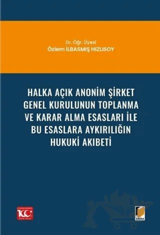 Halka Açık Anonim Şirket Genel Kurulunun Toplanma ve Karar Alma Esasları ile Bu Esaslara Aykırılığın Hukuki Akıbeti – Özlem İlbasmış Hızlısoy – Adalet Yayınevi kitap kapağı