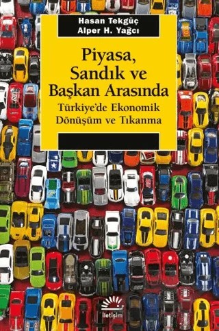 Piyasa, Sandık ve Başkan Arasında - Türkiye'de Ekonomik Dönüşüm ve Tıkanma – Alper H. Yağcı, Hasan Tekgüç – İletişim Yayınevi kitap kapağı
