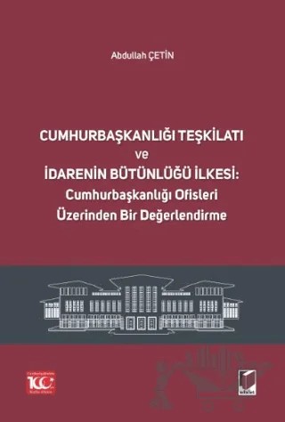 Cumhurbaşkanlığı Teşkilatı ve İdarenin Bütünlüğü İlkesi: Cumhurbaşkanlığı Ofisleri Üzerinden Bir Değerlendirme – Abdullah Çetin – Adalet Yayınevi kitap kapağı