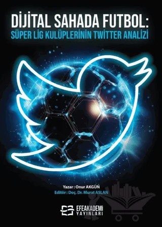 Dijital Sahada Futbol - Süper Lig Kulüplerinin Twitter Analizi – Onur Akgün – Efe Akademi Yayınları kitap kapağı