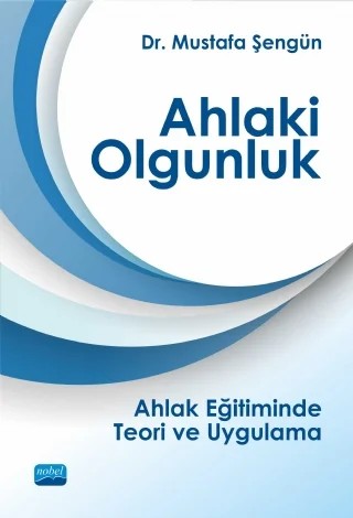 AHLAKİ OLGUNLUK - Ahlak Eğitiminde Teori ve Uygulama – Mustafa Şengün – Nobel Akademik Yayıncılık kitap kapağı