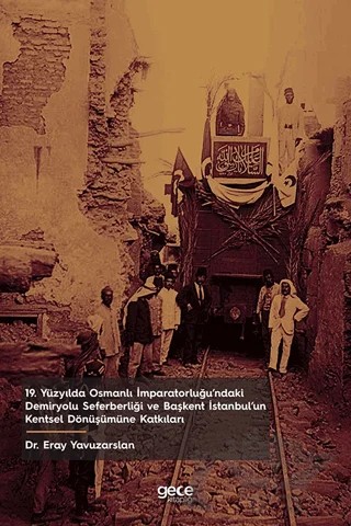 19. Yüzyılda Osmanlı İmparatorluğu’ndaki Demiryolu Seferberliği ve Başkent İstanbul’un Kentsel Dönüşümüne Katkıları – Eray Yavuzarslan – Gece Kitaplığı kitap kapağı