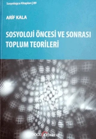 Sosyoloji Öncesi ve Sonrası Toplum Teorileri – Arif Kala – Doğu Kitabevi kitap kapağı