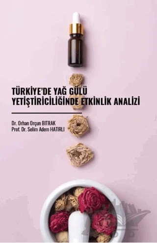 Türkiye’de Yağ Gülü Yetiştiriciliğinde Etkinlik Analizi – Orçun Bitrak, Selim Adem Hatırlı – Gazi Kitabevi kitap kapağı