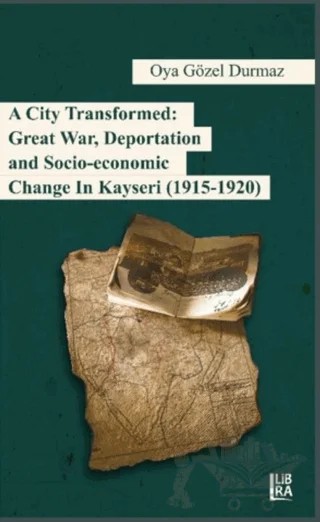 A City Transformed: Great War Deportation and Socio - Economic Change in Kayseri (1915 - 1920) – Oya Gözel Durmaz – Libra Yayınları kitap kapağı