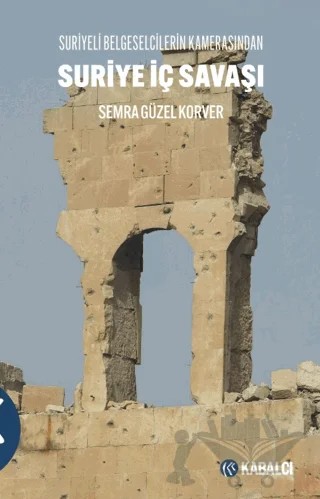 Suri̇ye İç Savaşı Suriyeli Belgeselcilerin Kamerasından – Semra Güzel Korver – Kabalcı Yayınevi - Doruk Yayınları kitap kapağı