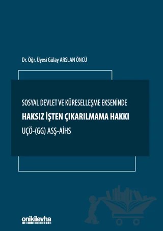 Sosyal Devlet ve Küreselleşme Ekseninde Haksız İşten Çıkarılmama Hakkı UÇÖ- (GG) ASŞ-AİHS – Gülay Arslan Öncü – On İki Levha Yayınları kitap kapağı