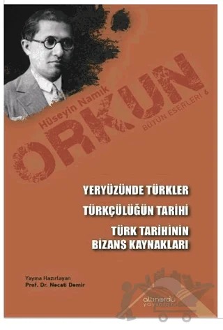 Yeryüzünde Türkler - Türkçülüğün Tarihi - Türk Tarihinin Bizans Kaynakları – Hüseyin Namık Orkun – Altınordu Yayınları kitap kapağı