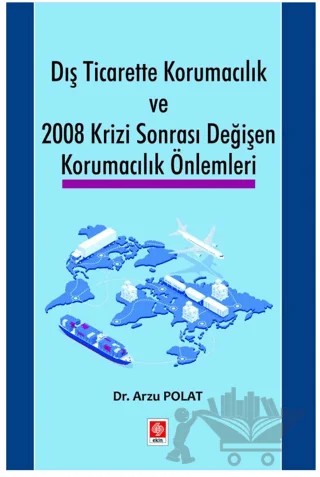 Dış Ticarette Korumacılık ve 2008 Krizi Sonrası Değişen Korumacılık Önlemleri – Arzu Polat – Ekin Basım Yayın kitap kapağı