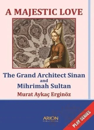 A Majestic Love - The Grand Architect Sinan and Mihrimah Sultan – Murat Aykaç Erginöz – Arion Yayınevi kitap kapağı