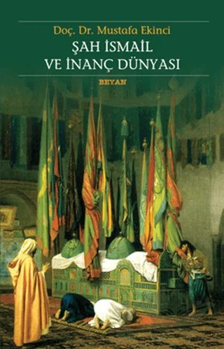Şah İsmail ve İnanç Dünyası – Mustafa Ekinci – Beyan Yayınları kitap kapağı