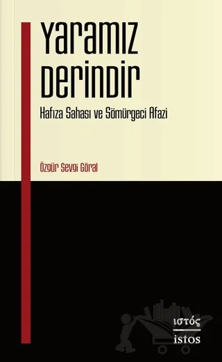Yaramız Derindir - Hafıza Sahası ve Sömürgeci Afazi – Özgür Sevgi Göral – İstos Yayıncılık kitap kapağı