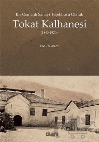 Bir Osmanlı Sanayi Teşebbüsü Olarak Tokat Kalhanesi (1840-1920) – Engin Aras – Kitabevi Yayınları kitap kapağı