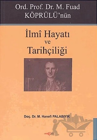 Ord. Prof. Dr. M. Fuad Köprülü’nün İlmi Hayatı ve Tarihçiliği – M. Hanefi Palabıyık – Akçağ Yayınları kitap kapağı