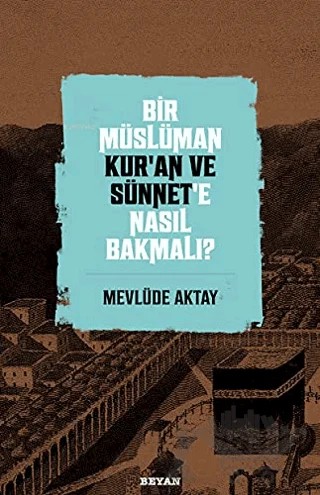 Bir Müslüman Kur’an ve Sünnet’e Nasıl Bakmalı? – Mevlüde Aktay – Beyan Yayınları kitap kapağı