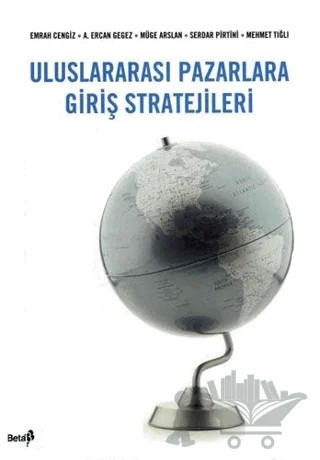 Uluslararası Pazarlara Giriş Stratejileri – A. Ercan Gegez, Emrah Cengiz, Mehmet Tığlı, Müge Arslan, Serdar Pirtini – Beta Yayınevi kitap kapağı