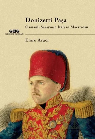 Donizetti Paşa Osmanlı Sarayının İtalyan Maestrosu – Emre Aracı – Yapı Kredi Yayınları kitap kapağı