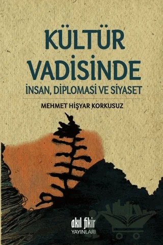 Kültür Vadisinde İnsan, Diplomasi ve Siyaset – Mehmet Hişyar Korkusuz – Akıl Fikir Yayınları kitap kapağı