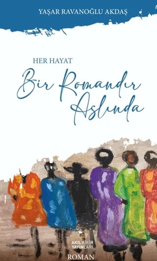 Her Hayat Bir Romandır Aslında – Yaşar Ravanoğlu Akdaş – Akıl Fikir Yayınları kitap kapağı