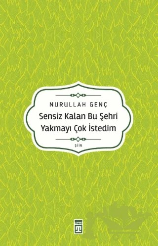 Sensiz Kalan Bu Şehri Yakmayı Çok İstedim – Nurullah Genç – Timaş Yayınları kitap kapağı