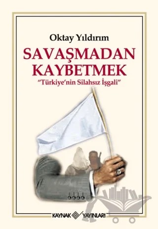 Savaşmadan Kaybetmek – Oktay Yıldırım – Kaynak Yayınları kitap kapağı