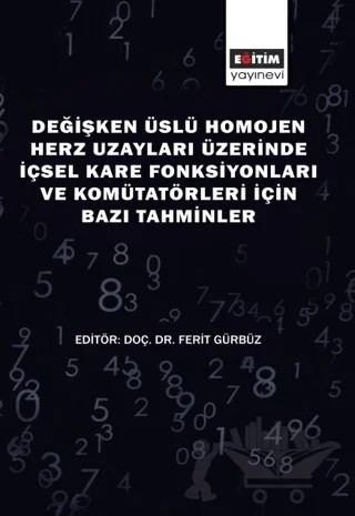 Değişken Üslü Homojen Herz Uzayları Üzerinde İçsel Kare Fonksiyonları ve Komütatörleri İçin Bazı Tahminler – Ferit Gürbüz – Eğitim Yayınevi - Bilimsel Eserler kitap kapağı