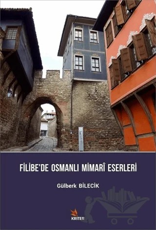 Filibe’de Osmanlı Mimari Eserleri – Gülberk Bilecik – Kriter Yayınları kitap kapağı