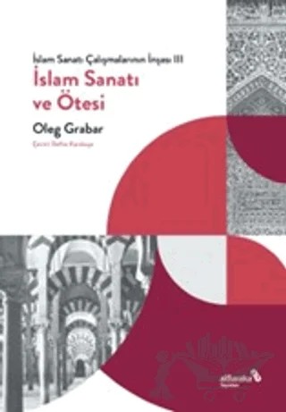 İslam Sanatı Çalışmalarının İnşası III - İslam Sanatı ve Ötesi – Oleg Grabar – Albaraka Yayınları kitap kapağı