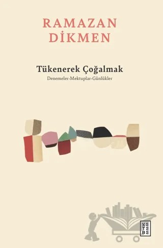 Tükenerek Çoğalmak Denemeler, Mektuplar, Günlükler – Ramazan Dikmen – Ketebe Yayınları kitap kapağı