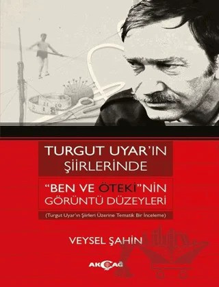 Turgut Uyar’ın Şiirlerinde 'Ben Ve Öteki'nin Görüntü Düzeyleri – Veysel Şahin – Akçağ Yayınları kitap kapağı