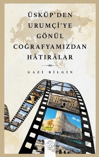 Üsküp’den Urumçi'ye Gönül Coğrafyamızdan Hatıralar – Gazi Bilgin – Post Yayınevi kitap kapağı