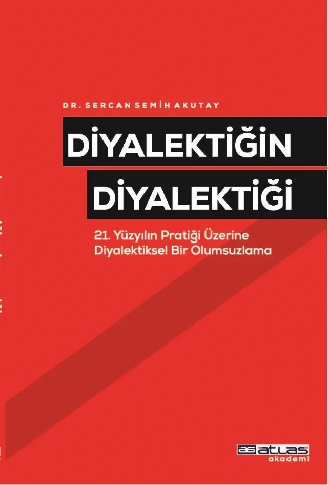 DİYALEKTİĞİN DİYALEKTİĞİ - 21 Yüzyılın Pratiği Üzerine Diyalektiksel Bir Olumsuzlama – Sercan Semih Akutay – Atlas Akademi kitap kapağı