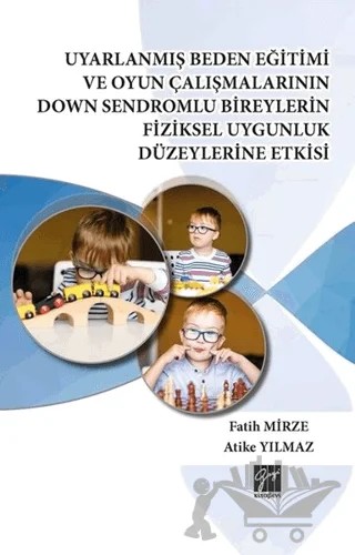 Uyarlanmış Beden Eğitimi ve Oyun Çalışmalarının Down Sendromlu Bireylerin Fiziksel Uygunluk Düzeylerine Etkisi – Atike Yılmaz, Fatih Mirze – Gazi Kitabevi kitap kapağı
