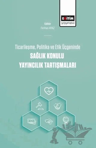 Ticarileşme, Politika Ve Etik Üçgeninde Sağlık Konulu Yayıncılık Tartışmaları – Ferihan Ayaz – Eğitim Yayınevi - Bilimsel Eserler kitap kapağı