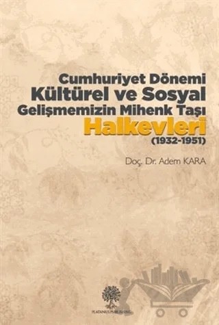 Cumhuriyet Dönemi Kültürel ve Sosyal Gelişmemizin Mihenk Taşı Halkevleri (1932-1951) – Adem Kara – Platanus Publishing kitap kapağı