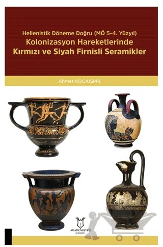 Hellenistik Döneme Doğru (MÖ 5-4. Yüzyıl) Kolonizasyon Hareketlerinde Kırmızı Ve Siyah Firnisli Seramikler – Ahmet Kocaispir – Akademisyen Kitabevi kitap kapağı