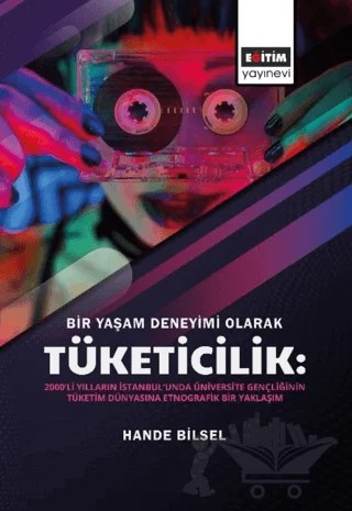 Bir Yaşam Deneyimi Olarak Tüketicilik – Hande Bilsel – Eğitim Yayınevi - Bilimsel Eserler kitap kapağı