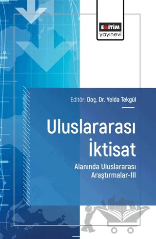 Uluslararası İktisat Alanında Uluslararası Araştırmalar - III – Yelda Tekgül, Derya Demir, Ferdi Akpiliç, Kezban Ayaran Cihan, Rabia Efeoğlu – Eğitim Yayınevi - Bilimsel Eserler kitap kapağı