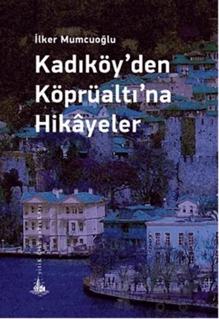 Kadıköy’den Köprüaltı’na Hikayeler – İlker Mumcuoğlu – Yitik Ülke Yayınları kitap kapağı