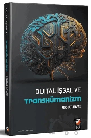 Dijital İşgal ve Transhümanizm – Serhat Arvas – IQ Kültür Sanat Yayıncılık kitap kapağı
