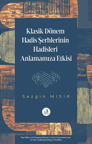 Klasik Dönem Hadis Şerhlerinin Hadisleri Anlamamıza Etkisi – Sezgin Mısır – Fecr Yayınları kitap kapağı