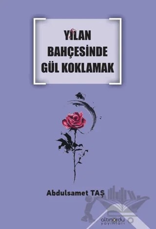 Yılan Bahçesinde Gül Koklamak – Abdulsamet Taş – Altınordu Yayınları kitap kapağı