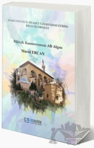 Kamuoyunun Siyaset Üzerindeki Etkisi: Bilecik Örneği – Murat Ercan – Efe Akademi Yayınları kitap kapağı