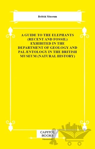 A Guide to the Elephants (Recent and Fossil) Exhibited in the Department of Geology and Palæntology in the British Museum (Natural History) – British Museum – Capitol Books kitap kapağı