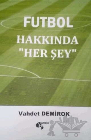 Futbol Hakkında Herşey – Vahdet Demirok – Papirüs Yayınevi kitap kapağı