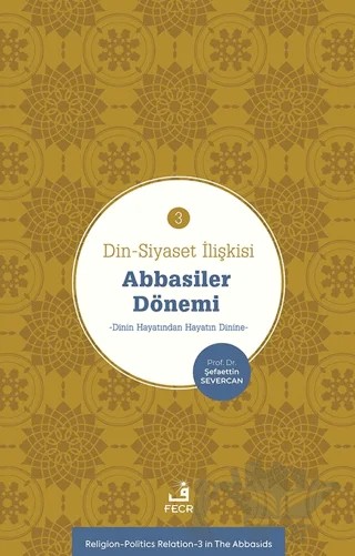 Din-Siyaset İlişkisi-3 Abbâsiler Dönemi−Dinin Hayatından Hayatın Dinine− – Şefaettin Severcan – Fecr Yayınları kitap kapağı