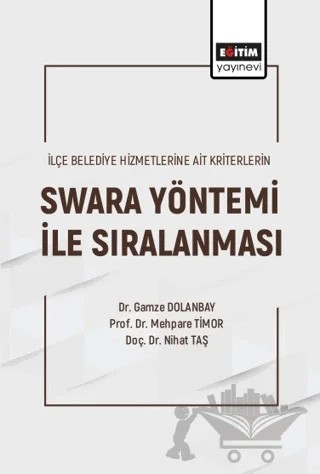 İlçe Belediye Hizmetlerine Ait Kriterlerin Swara Yöntemi ile Sıralanması – Gamze Dolanbay, Mehpare Timor, Nihat Taş – Eğitim Yayınevi - Bilimsel Eserler kitap kapağı